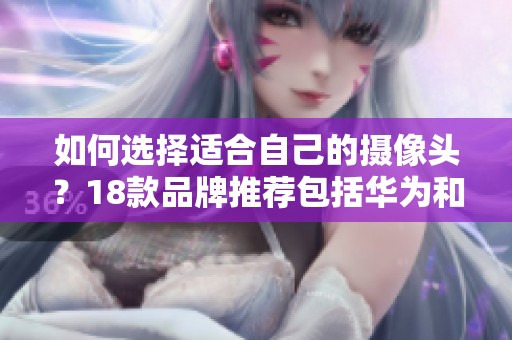 如何选择适合自己的摄像头？18款品牌推荐包括华为和小米等