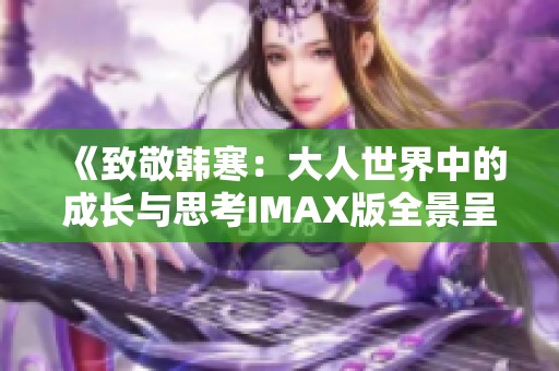 《致敬韩寒：大人世界中的成长与思考IMAX版全景呈现》