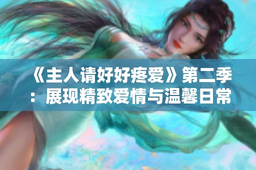 《主人请好好疼爱》第二季：展现精致爱情与温馨日常的精彩故事