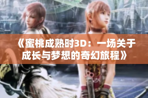 《蜜桃成熟时3D：一场关于成长与梦想的奇幻旅程》