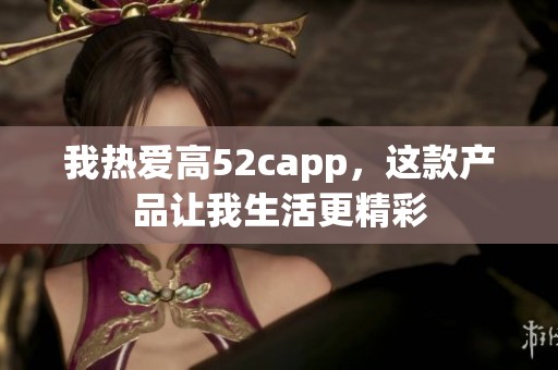 我热爱高52capp，这款产品让我生活更精彩
