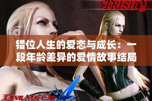 错位人生的爱恋与成长：一段年龄差异的爱情故事结局