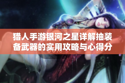 猎人手游银河之星详解抽装备武器的实用攻略与心得分享