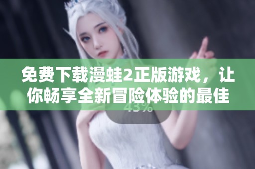 免费下载漫蛙2正版游戏，让你畅享全新冒险体验的最佳选择