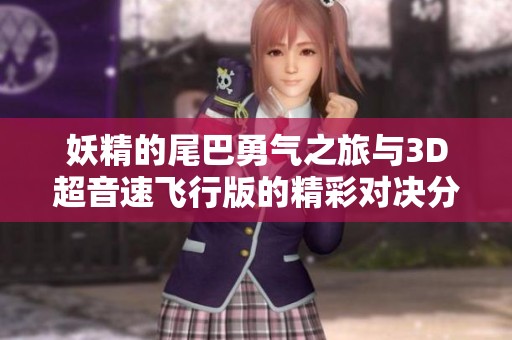 妖精的尾巴勇气之旅与3D超音速飞行版的精彩对决分析
