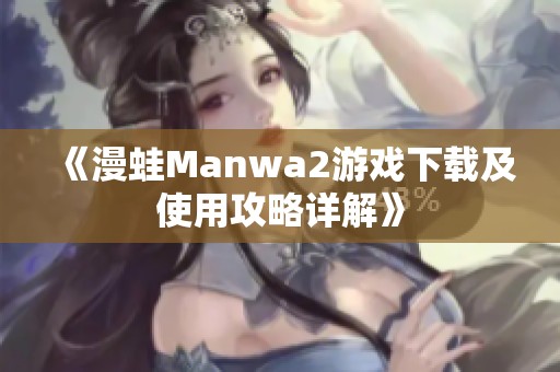 《漫蛙Manwa2游戏下载及使用攻略详解》