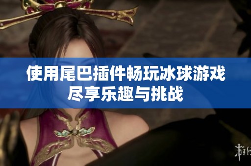 使用尾巴插件畅玩冰球游戏尽享乐趣与挑战