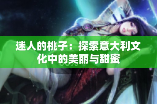 迷人的桃子：探索意大利文化中的美丽与甜蜜