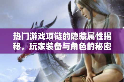 热门游戏项链的隐藏属性揭秘，玩家装备与角色的秘密解析
