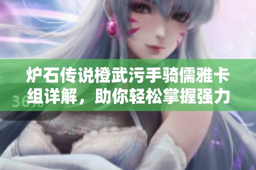 炉石传说橙武污手骑儒雅卡组详解，助你轻松掌握强力套路