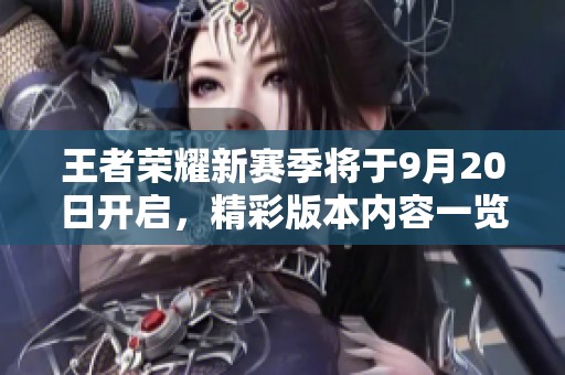 王者荣耀新赛季将于9月20日开启，精彩版本内容一览揭秘！