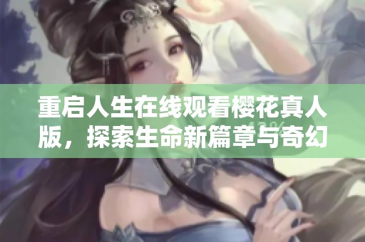 重启人生在线观看樱花真人版，探索生命新篇章与奇幻旅程