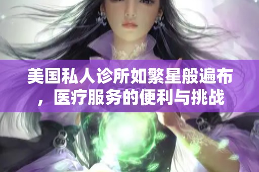 美国私人诊所如繁星般遍布，医疗服务的便利与挑战