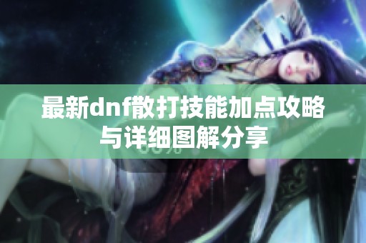 最新dnf散打技能加点攻略与详细图解分享