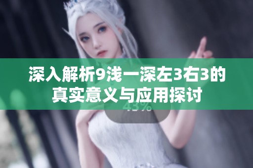 深入解析9浅一深左3右3的真实意义与应用探讨