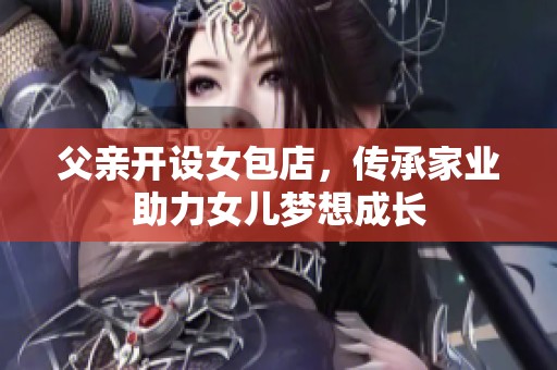 父亲开设女包店，传承家业助力女儿梦想成长