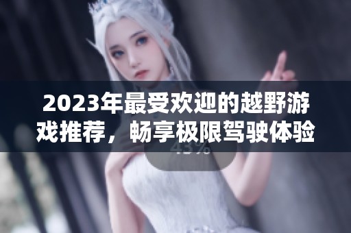 2023年最受欢迎的越野游戏推荐，畅享极限驾驶体验