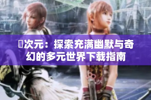 囧次元：探索充满幽默与奇幻的多元世界下载指南