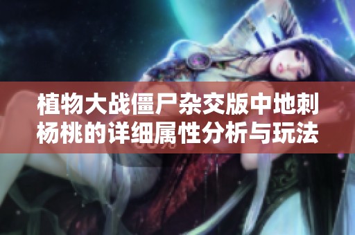 植物大战僵尸杂交版中地刺杨桃的详细属性分析与玩法介绍