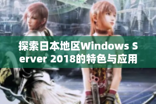探索日本地区Windows Server 2018的特色与应用潜力