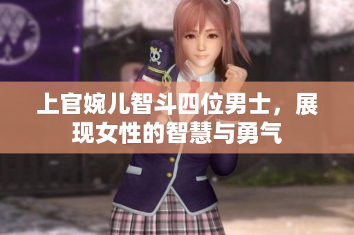 上官婉儿智斗四位男士，展现女性的智慧与勇气