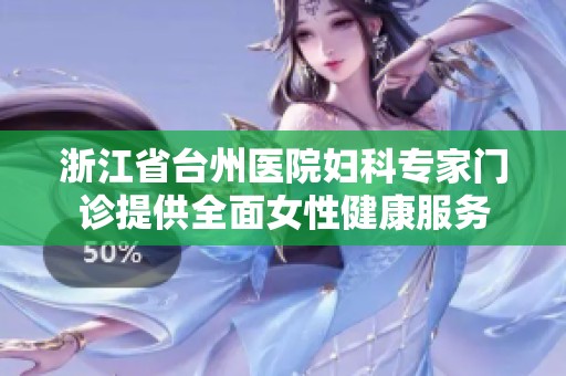 浙江省台州医院妇科专家门诊提供全面女性健康服务