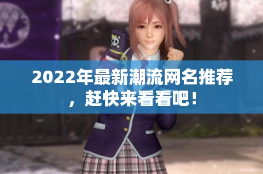 2022年最新潮流网名推荐，赶快来看看吧！