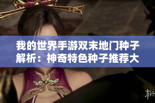 我的世界手游双末地门种子解析：神奇特色种子推荐大揭秘