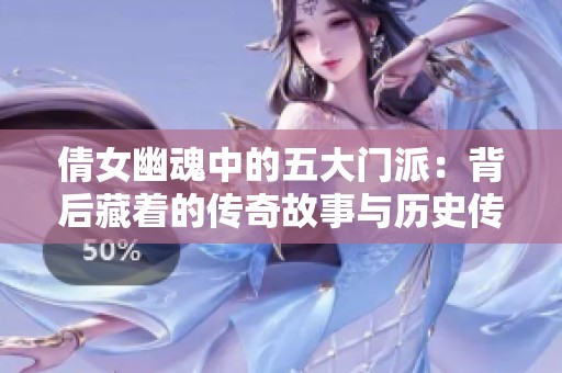 倩女幽魂中的五大门派：背后藏着的传奇故事与历史传承解析
