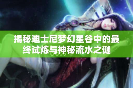 揭秘迪士尼梦幻星谷中的最终试炼与神秘流水之谜