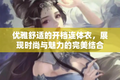 优雅舒适的开档连体衣，展现时尚与魅力的完美结合