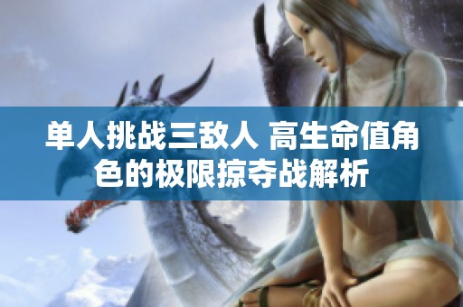 单人挑战三敌人 高生命值角色的极限掠夺战解析