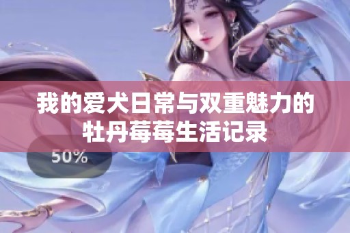 我的爱犬日常与双重魅力的牡丹莓莓生活记录