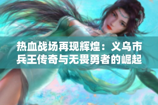 热血战场再现辉煌：义乌市兵王传奇与无畏勇者的崛起之路