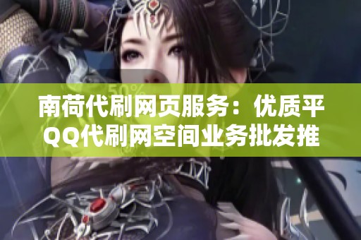 南荷代刷网页服务：优质平QQ代刷网空间业务批发推荐