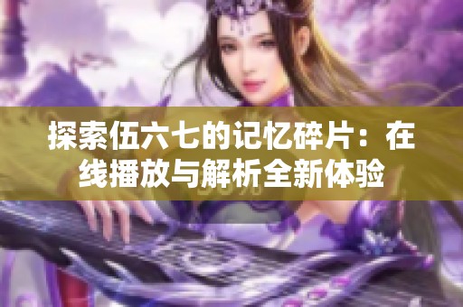探索伍六七的记忆碎片：在线播放与解析全新体验
