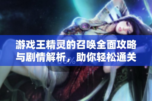 游戏王精灵的召唤全面攻略与剧情解析，助你轻松通关