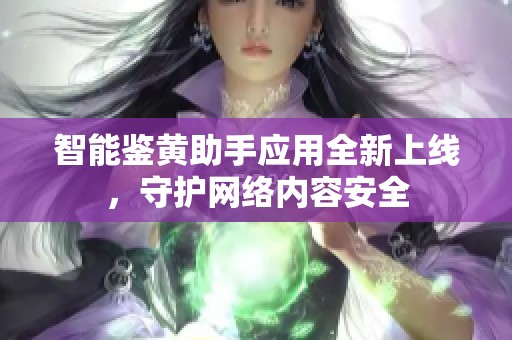 智能鉴黄助手应用全新上线，守护网络内容安全