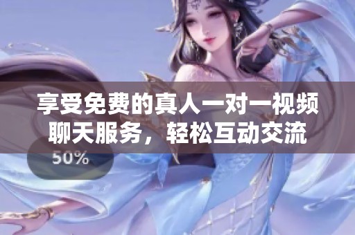享受免费的真人一对一视频聊天服务，轻松互动交流