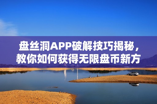 盘丝洞APP破解技巧揭秘，教你如何获得无限盘币新方法