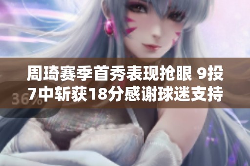 周琦赛季首秀表现抢眼 9投7中斩获18分感谢球迷支持