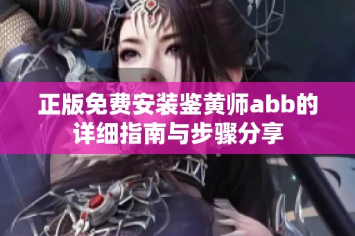 正版免费安装鉴黄师abb的详细指南与步骤分享