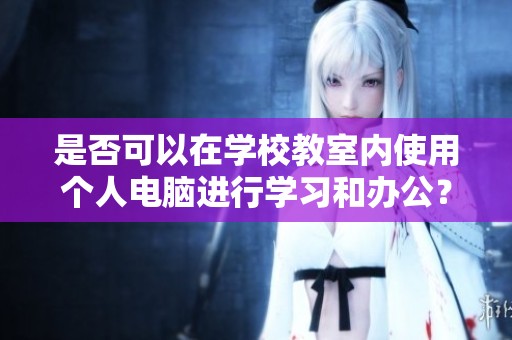 是否可以在学校教室内使用个人电脑进行学习和办公？