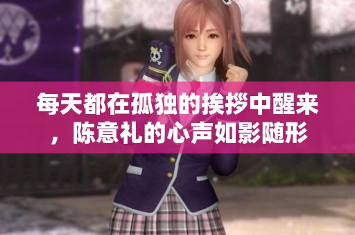 每天都在孤独的挨拶中醒来，陈意礼的心声如影随形