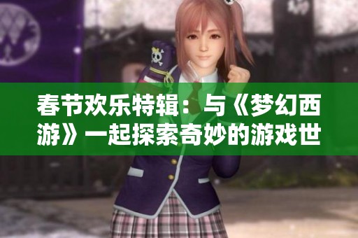 春节欢乐特辑：与《梦幻西游》一起探索奇妙的游戏世界