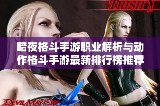 暗夜格斗手游职业解析与动作格斗手游最新排行榜推荐