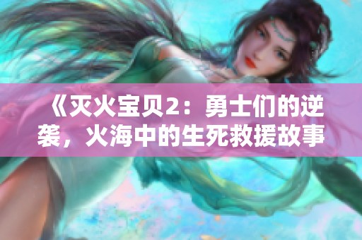 《灭火宝贝2：勇士们的逆袭，火海中的生死救援故事》