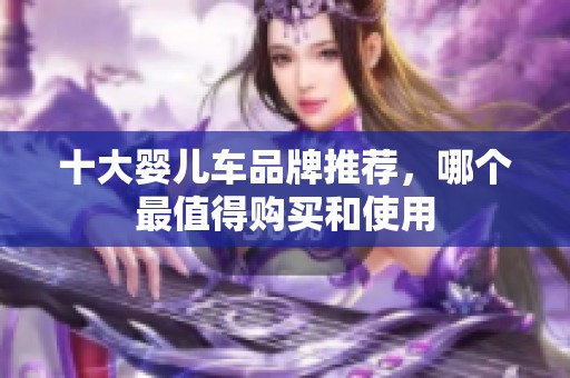 十大婴儿车品牌推荐，哪个最值得购买和使用