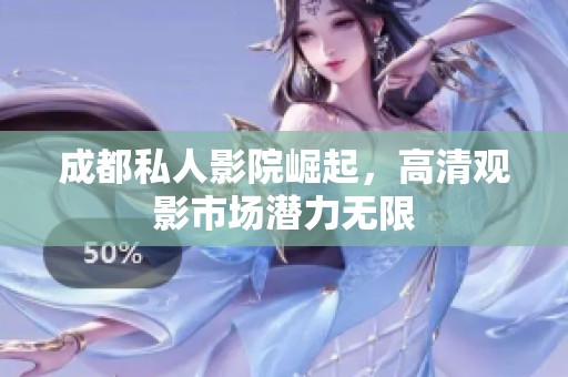 成都私人影院崛起，高清观影市场潜力无限