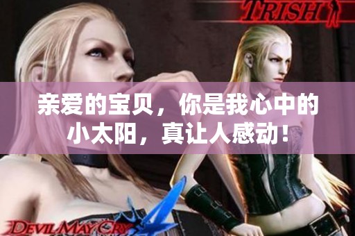 亲爱的宝贝，你是我心中的小太阳，真让人感动！